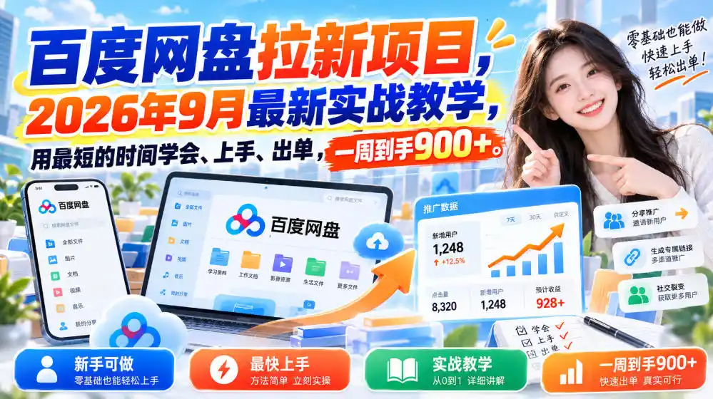 百度网盘拉新项目，2026年9月最新实战教学，用最短的时间学会、上手、出单，一周到手900+(更新1010)-小创项目网
