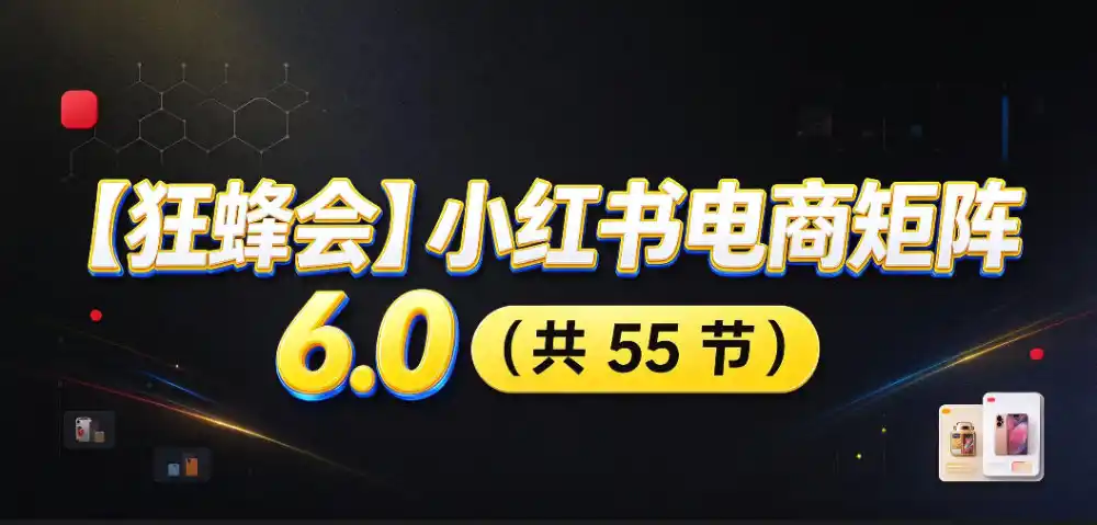 【无水印】【狂蜂会】小红书电商矩阵6.0，从零教你店铺搭建、多渠道精细化选品、AI素材原创、自动化发笔记、矩阵起店放大等-小创项目网