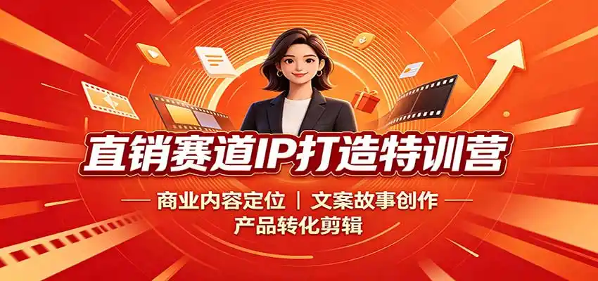 直销赛道IP打造特训营：商业内容定位，文案故事创作，产品转化剪辑-小创项目网