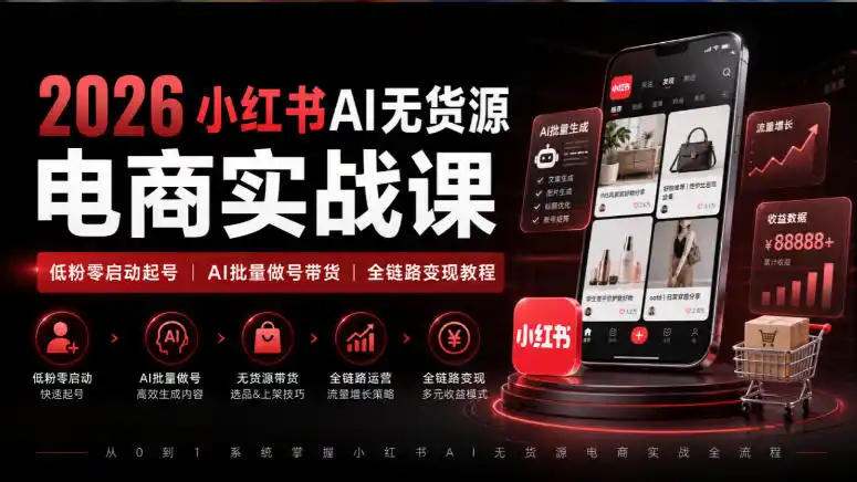 2026小红书AI无货源电商实战课｜低粉零启动起号｜AI批量做号带货全链路变现教程-小创项目网