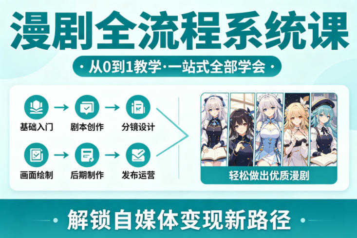 漫剧全流程系统课，从0到1教学，一站式全部学会，轻松做出优质漫剧，解锁自媒体变现新路径-小创项目网