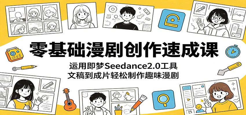 零基础漫剧创作速成课:运用即梦Seedance2.0工具,文稿到成片轻松制作趣味漫剧-小创项目网
