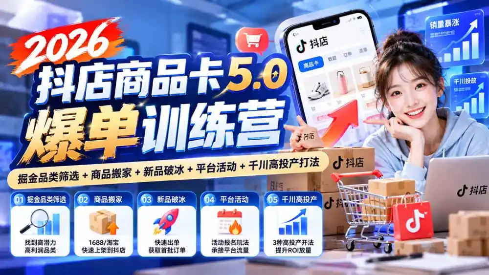 2026抖店商品卡5.0爆单训练营：掘金品类筛选+商品搬家+新品破冰+平台活动+千川高投产打法-小创项目网