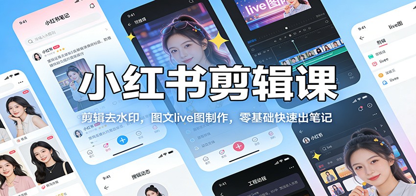 小红书剪辑课：剪辑去水印，图文live图制作，零基础快速出笔记-小创项目网