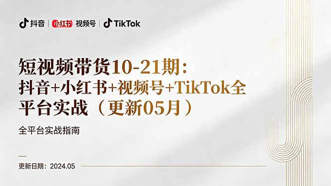 短视频带货10-21期：抖音+小红书+视频号+TikTok全平台实战(更新05月-小创项目网