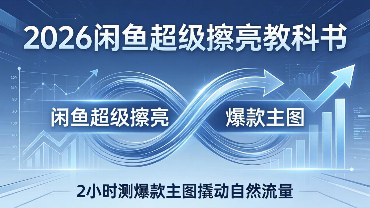 2026闲鱼超级擦亮教科书：底层逻辑出价×转化率，2小时测爆款主图撬动自然流量-小创项目网