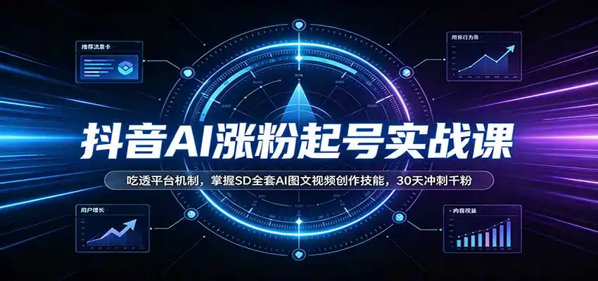 抖音AI涨粉起号实战课：吃透平台机制，掌握SD全套AI图文视频创作技能，30天冲刺千粉-小创项目网