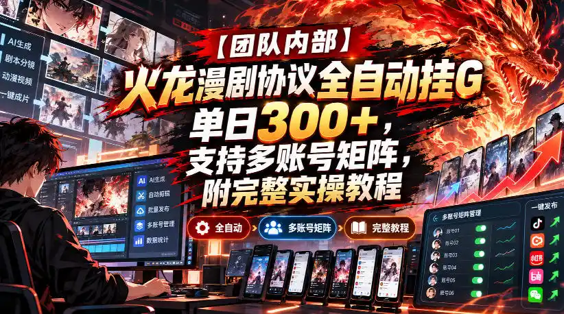 【团队内部】火龙漫剧协议全自动挂G，单日300+，支持多账号矩阵，附完整实操教程【揭秘】-小创项目网