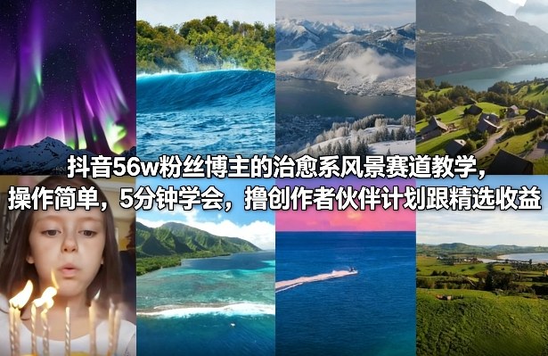 抖音56w粉丝博主的治愈系风景赛道教学，操作简单，5分钟学会，撸创作者伙伴计划跟精选收益-小创项目网