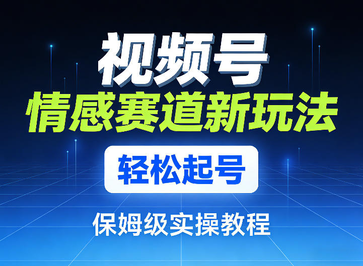 视频号情感赛道新玩法，轻松起号，保姆级实操教程-小创项目网