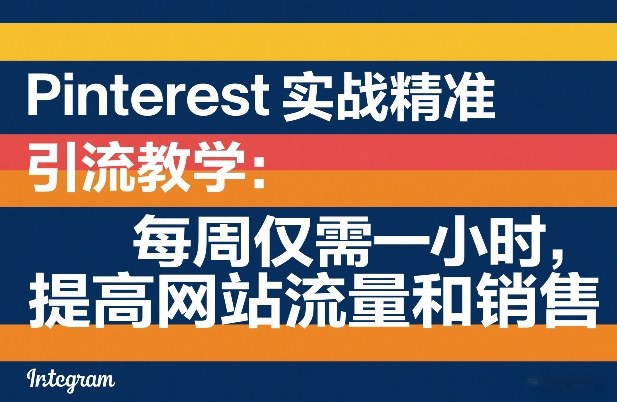 Pinterest实战精准引流教学：每周仅需一小时，提高网站流量和销售-小创项目网