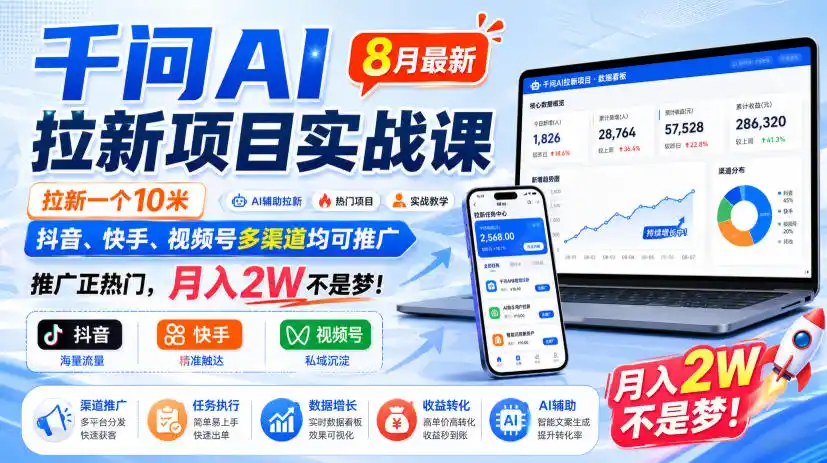 千问AI拉新项目实战课8月最新，拉新一个10米，抖音、快手、视频号多渠道均可推广，推广正热门，月入2W不是梦!(更新0929)-小创项目网