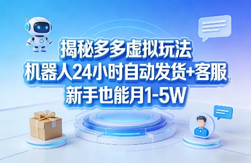 揭秘多多虚拟玩法，机器人24小时自动发货+客服，新手也能月1-5W！-小创项目网