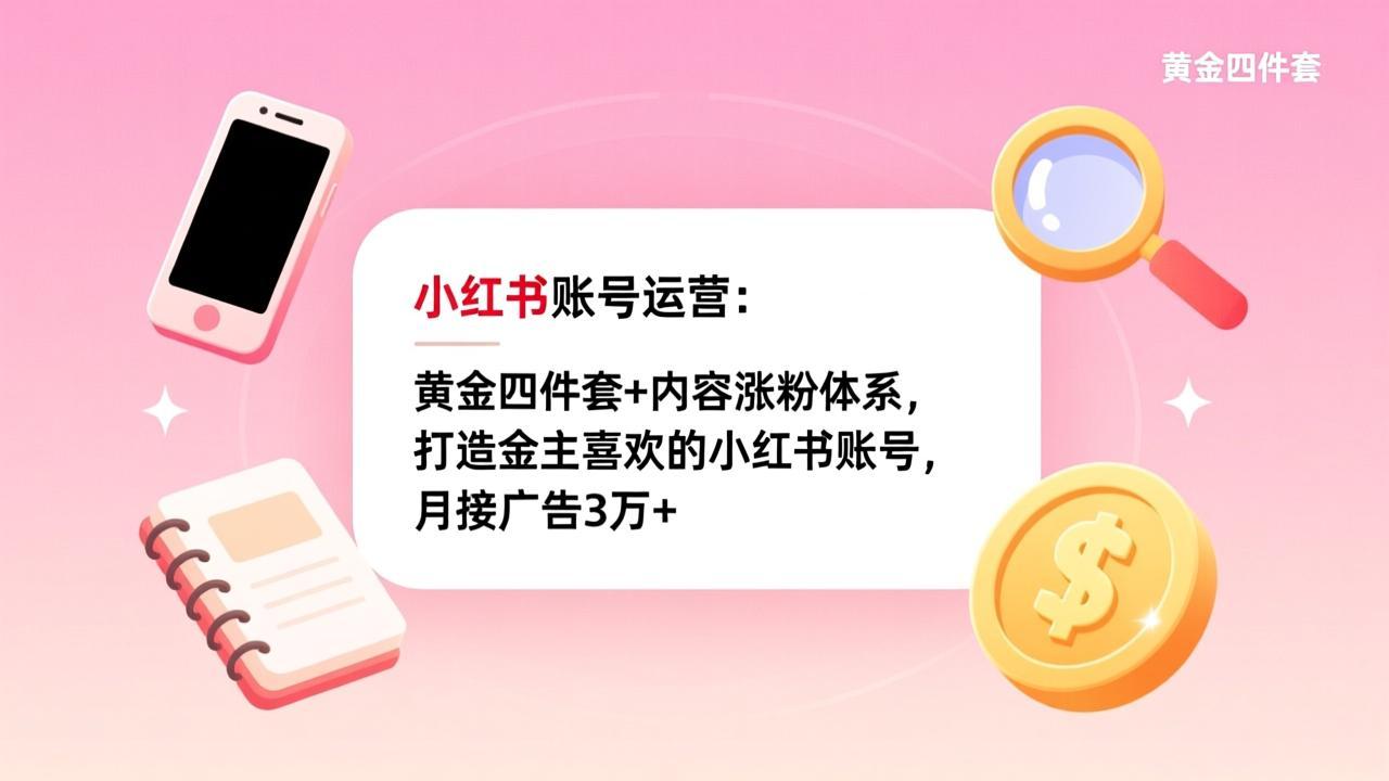小红书账号运营：黄金四件套+内容涨粉体系，打造金主喜欢的小红书账号，月接广告3万+-小创项目网
