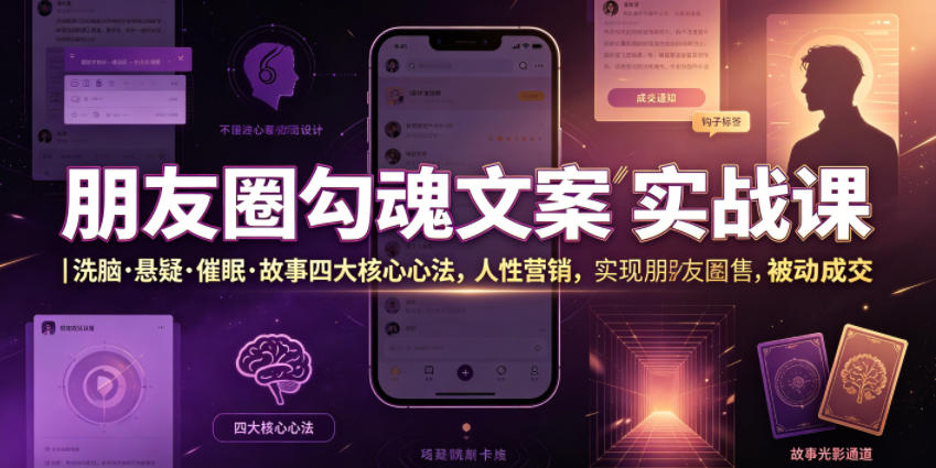 朋友圈勾魂文案实战课｜洗脑·悬疑·催眠·故事四大核心心法，吃透人性营销，实现朋友圈不销而售被动成交-小创项目网