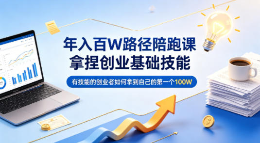 年入百W路径陪跑课，拿捏创业基础技能，有技能的创业者如何拿到自己的第一个100W-小创项目网