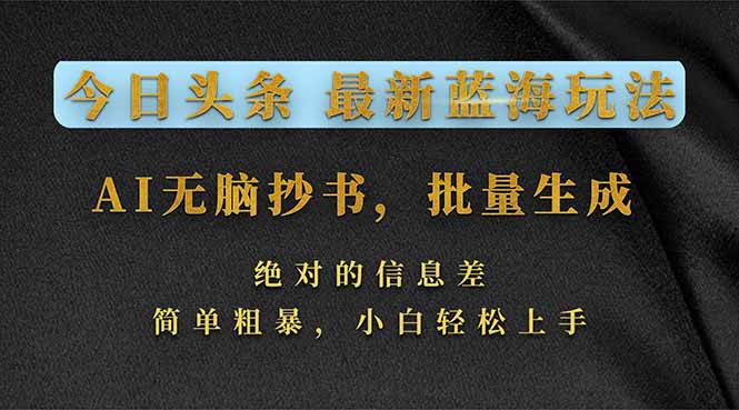 今日头条2026最新蓝海玩法，AI无脑抄书，批量生成，绝对的信息差，简单粗暴，小白轻松上手-小创项目网