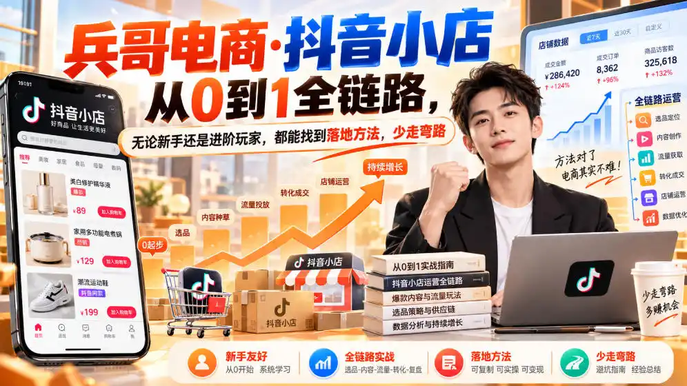【无水印】兵哥电商·抖音小店从0到1全链路，无论新手还是进阶玩家，都能找到落地方法，少走弯路(更新9月)-小创项目网