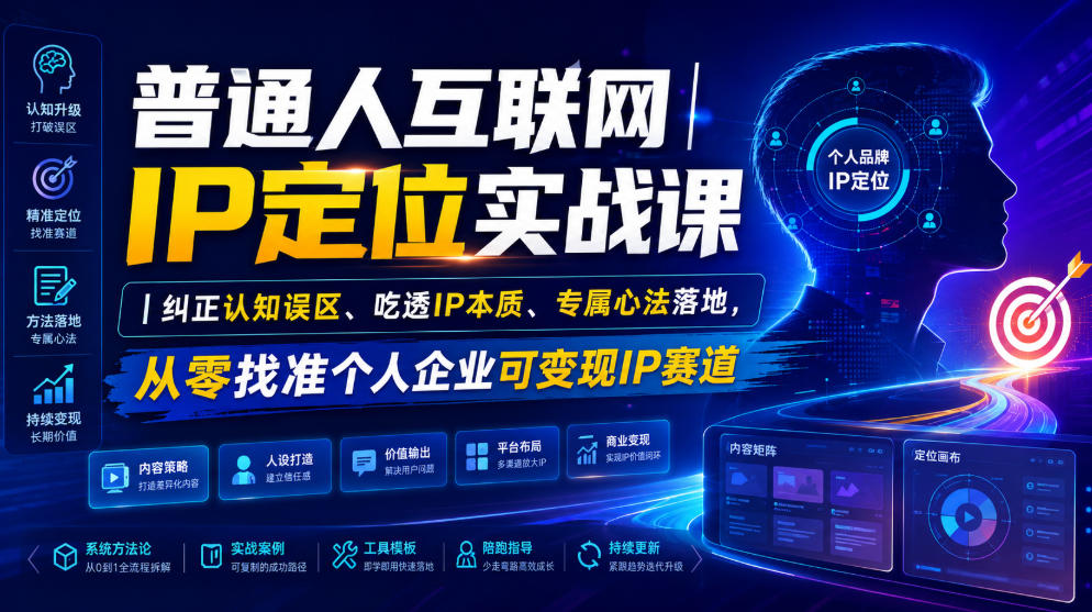 普通人互联网IP定位实战课｜纠正认知误区、吃透IP本质、专属心法落地，从零找准个人企业可变现IP赛道-小创项目网