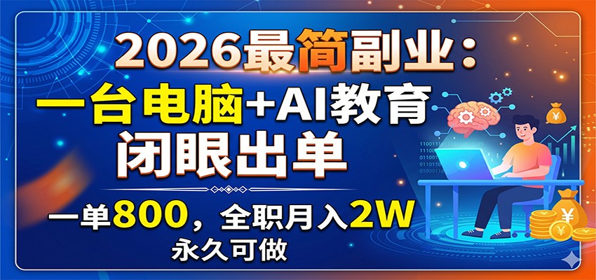 2026最简副业：一台电脑+AI教育，闭眼出单，一单800，全职月入2W，永久可做-小创项目网