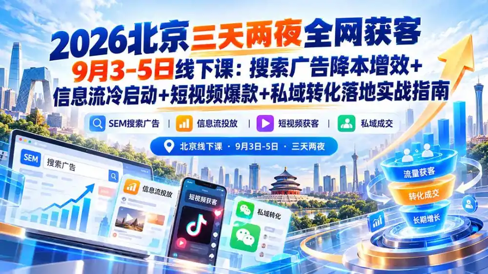 2026北京三天两夜全网获客9月3-5日线下课：搜索广告降本增效+信息流冷启动+短视频爆款+私域转化落地实战指南-小创项目网