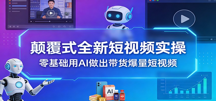 颠覆式全新短视频实操，零基础用AI做出带货爆量短视频-小创项目网