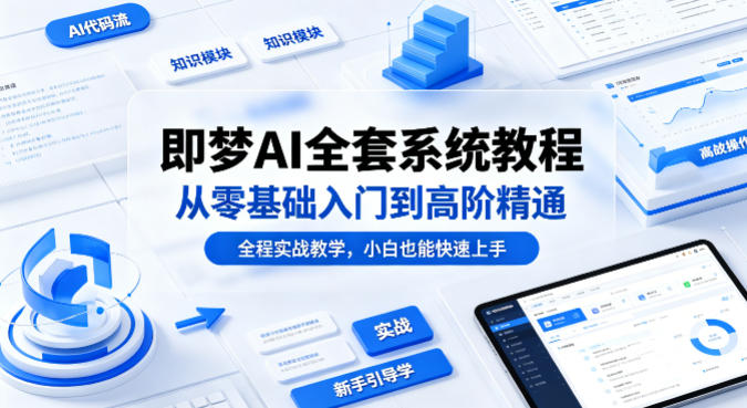 即梦AI全套系统教程，从零基础入门到高阶精通，全程实战教学，小白也能快速上手(更新0503)-小创项目网